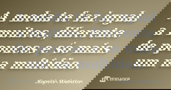 A moda te faz igual a muitos, diferente de poucos e só mais um na multidão.... Frase de Rogério Medeiros.