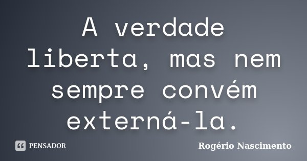 A verdade liberta, mas nem sempre convém externá-la.... Frase de Rogério Nascimento.