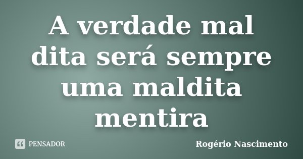 A verdade mal dita será sempre uma maldita mentira... Frase de Rogério Nascimento.