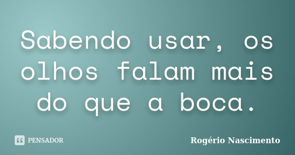 Sabendo usar, os olhos falam mais do que a boca.... Frase de Rogério Nascimento.