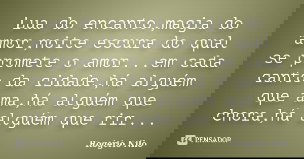 Lua do encanto,magia do amor,noite escura do qual se promete o amor...em cada canto da cidade,há alguém que ama,há alguém que chora,há alguém que rir...... Frase de Rogério Nilo.
