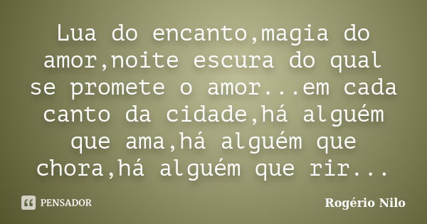 Lua do encanto,magia do amor,noite escura do qual se promete o amor...em cada canto da cidade,há alguém que ama,há alguém que chora,há alguém que rir...... Frase de Rogério Nilo.