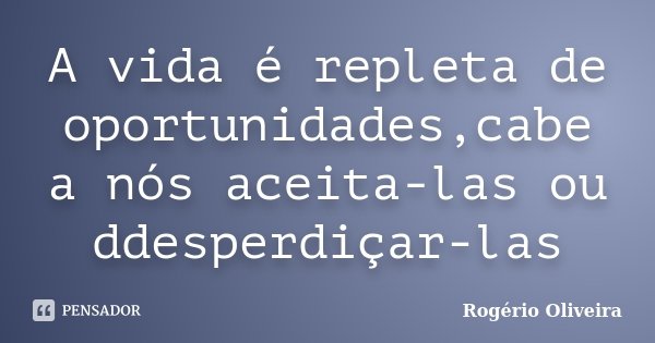 A vida é repleta de oportunidades,cabe a nós aceita-las ou ddesperdiçar-las... Frase de Rogério Oliveira.