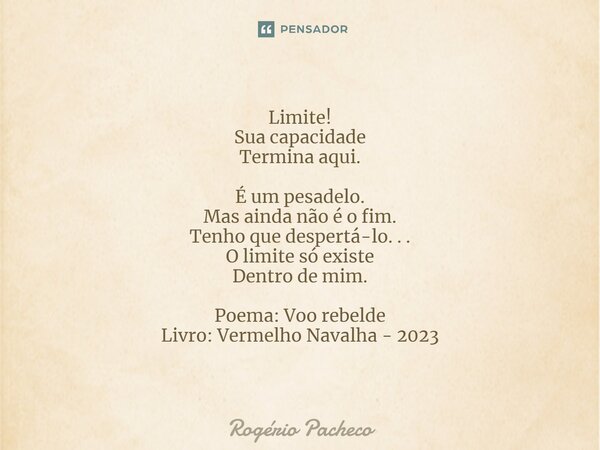 ⁠Limite! Sua capacidade Termina aqui. É um pesadelo. Mas ainda não é o fim. Tenho que despertá-lo. . . O limite só existe Dentro de mim. Poema: Voo rebelde Livr... Frase de Rogério Pacheco.