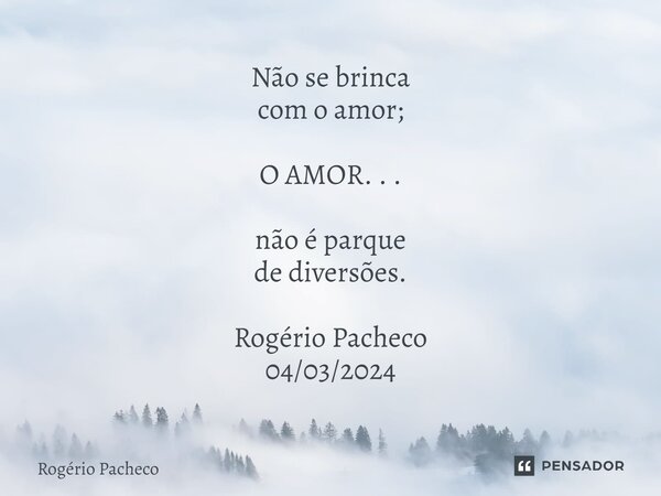 ⁠Não se brinca com o amor; O AMOR. . . não é parque de diversões. Rogério Pacheco 04/03/2024... Frase de Rogério Pacheco.