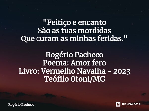 ⁠"Feitiço e encanto São as tuas mordidas Que curam as minhas feridas." Rogério Pacheco Poema: Amor fero Livro: Vermelho Navalha - 2023 Teófilo Otoni/M... Frase de Rogério Pacheco.