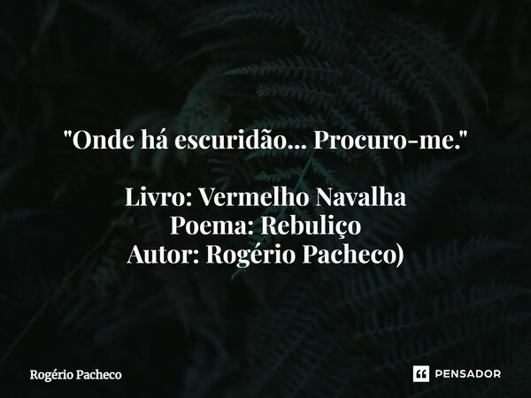 ⁠"Onde há escuridão... Procuro-me." Livro: Vermelho Navalha Poema: Rebuliço Autor: Rogério Pacheco)... Frase de Rogério Pacheco.