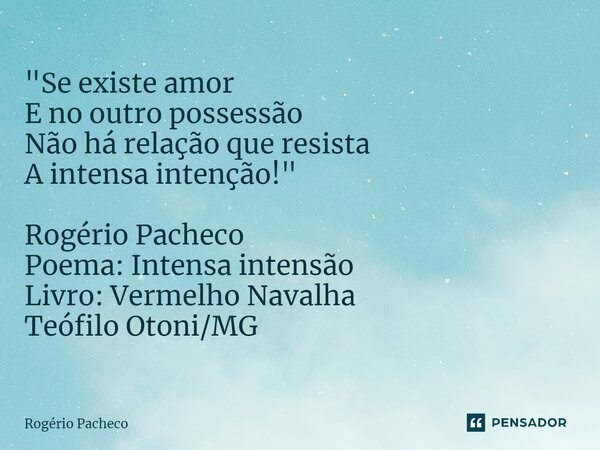⁠"Se existe amor E no outro possessão Não há relação que resista A intensa intenção!" Rogério Pacheco Poema: Intensa intensão Livro: Vermelho Navalha ... Frase de Rogério Pacheco.