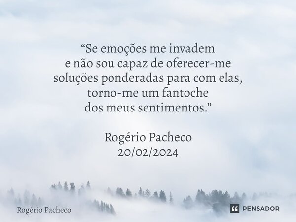 ⁠“Se emoções me invadem e não sou capaz de oferecer-me soluções ponderadas para com elas, torno-me um fantoche dos meus sentimentos.” Rogério Pacheco 20/02/2024... Frase de Rogério Pacheco.