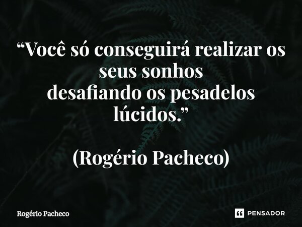 ⁠“Você só conseguirá realizar os seus sonhos desafiando os pesadelos lúcidos.” (Rogério Pacheco)... Frase de Rogério Pacheco.