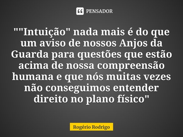⁠""Intuição" nada mais é do que um aviso de nossos Anjos da Guarda para questões que estão acima de nossa compreensão humana e que nós muitas vez... Frase de Rogério Rodrigo.