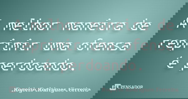 A melhor maneira de reprimir uma ofensa é perdoando.... Frase de Rogério Rodrigues Ferreira.
