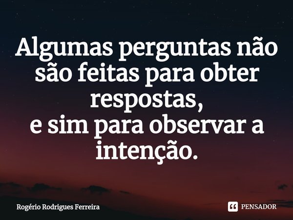 ⁠Algumas perguntas não são feitas para obter respostas,
e sim para observar a intenção.... Frase de Rogério Rodrigues Ferreira.