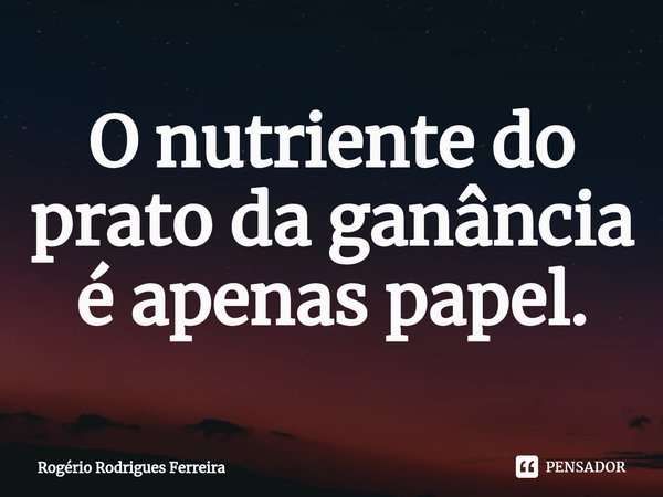 ⁠O nutriente do prato da ganância
é apenas papel.... Frase de Rogério Rodrigues Ferreira.