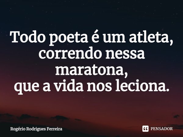 ⁠Todo poeta é um atleta,
correndo nessa maratona,
que a vida nos leciona.... Frase de Rogério Rodrigues Ferreira.