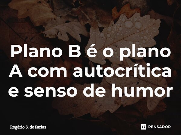 ⁠Plano B é o plano A com autocrítica e senso de humor... Frase de Rogério S. de Farias.