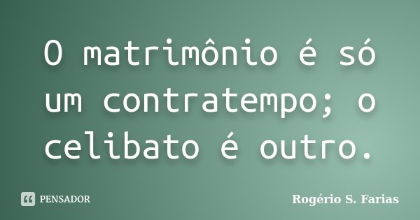 O matrimônio é só um contratempo; o celibato é outro.... Frase de Rogério S. Farias.
