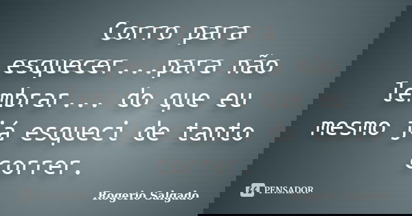 Corro para esquecer...para não lembrar... do que eu mesmo já esqueci de tanto correr.... Frase de Rogerio Salgado.