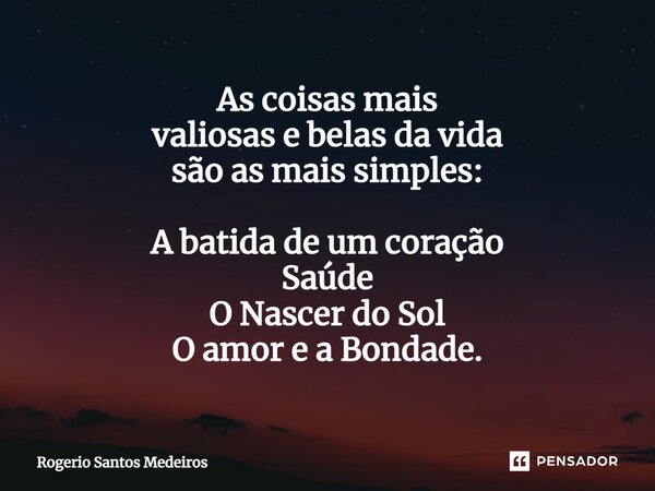 ⁠As coisas mais valiosas e belas da vida são as mais simples: A batida de um coração Saúde O Nascer do Sol O amor e a Bondade.... Frase de rogerio santos medeiros.
