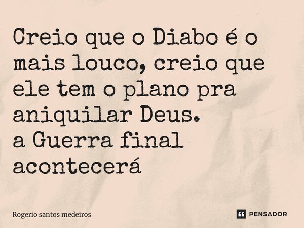 ⁠Creio que o Diabo é o mais louco, creio que ele tem o plano pra aniquilar Deus. a Guerra final acontecerá... Frase de rogerio santos medeiros.