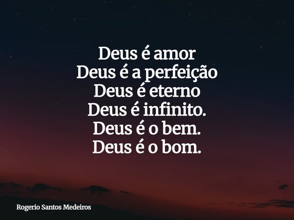 Deus é amor Deus é a perfeição Deus é eterno Deus é infinito. Deus é o bem. Deus é o bom.... Frase de Rogerio Santos Medeiros.
