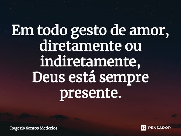⁠Em todo gesto de amor, diretamente ou indiretamente, Deus está sempre presente.... Frase de rogerio santos mederios.
