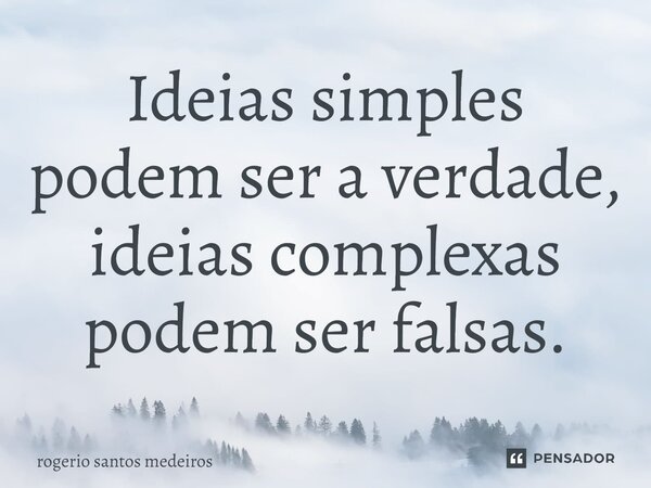 ⁠Ideias simples podem ser a verdade, ideias complexas podem ser falsas.... Frase de rogerio santos medeiros.