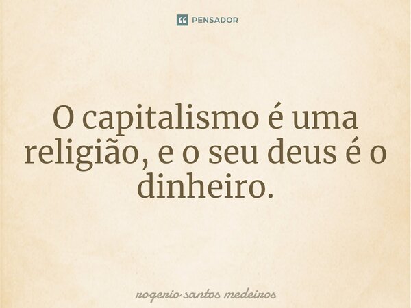 ⁠O capitalismo é uma religião, e o seu deus é o dinheiro.... Frase de rogerio santos medeiros.