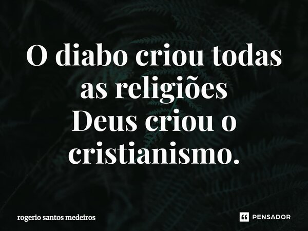 ⁠O diabo criou todas as religiões Deus criou o cristianismo.... Frase de rogerio santos medeiros.