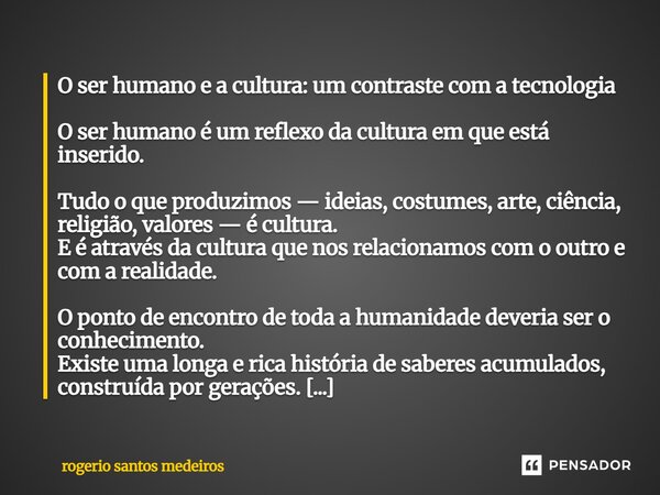 ⁠O ser humano e a cultura: um contraste com a tecnologia O ser humano é um reflexo da cultura em que está inserido. Tudo o que produzimos — ideias, costumes, ar... Frase de rogerio santos medeiros.