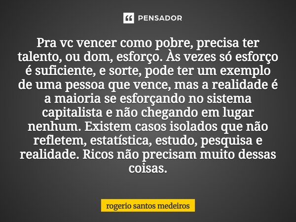 Pra vc vencer como pobre, precisa ter talento, ou dom, esforço. Às vezes só esforço é suficiente, e sorte, pode ter um exemplo de uma pessoa que vence, mas a re... Frase de Rogerio Santos Medeiros.
