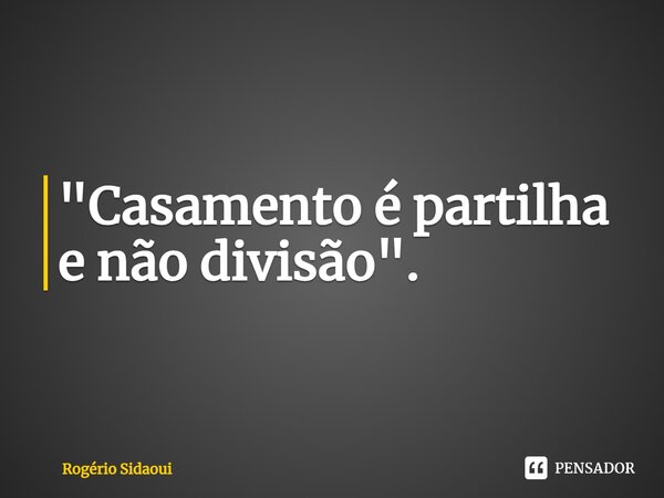 "⁠Casamento é partilha e não divisão".... Frase de Rogério SIDAOUI.
