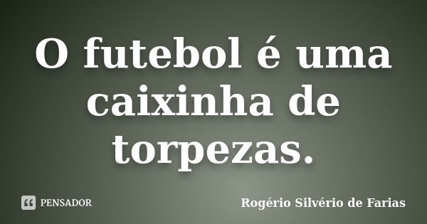 O futebol é uma caixinha de torpezas.... Frase de Rogério Silvério de Farias.