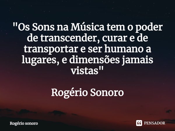 ⁠"Os Sons na Música tem o poder de transcender, curar e de transportar e ser humano a lugares, e dimensões jamais vistas" Rogério Sonoro... Frase de Rogério sonoro.