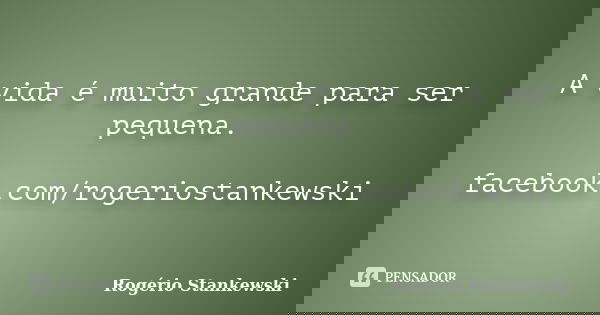 A vida é muito grande para ser pequena. facebook.com/rogeriostankewski... Frase de Rogério Stankewski.