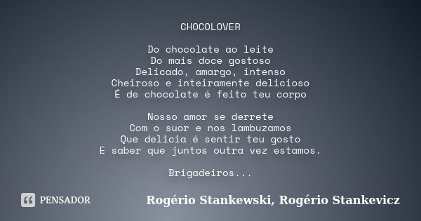 CHOCOLOVER Do chocolate ao leite Do mais doce gostoso Delicado, amargo, intenso Cheiroso e inteiramente delicioso É de chocolate é feito teu corpo Nosso amor se... Frase de Rogério Stankewski, Rogério Stankevicz.