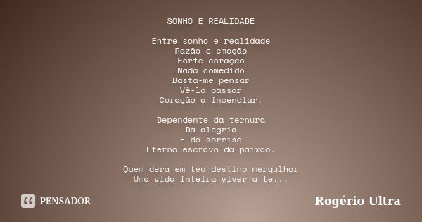 SONHO E REALIDADE Entre sonho e realidade Razão e emoção Forte coração Nada comedido Basta-me pensar Vê-la passar Coração a incendiar. Dependente da ternura Da ... Frase de Rogério Ultra.