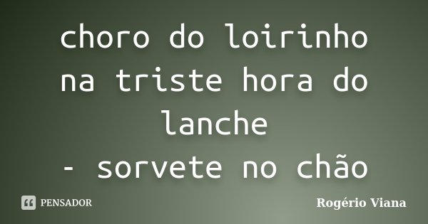 choro do loirinho na triste hora do lanche - sorvete no chão... Frase de Rogério Viana.