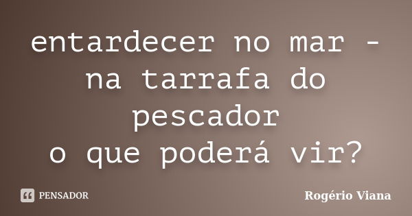 entardecer no mar - na tarrafa do pescador o que poderá vir?... Frase de Rogério Viana.