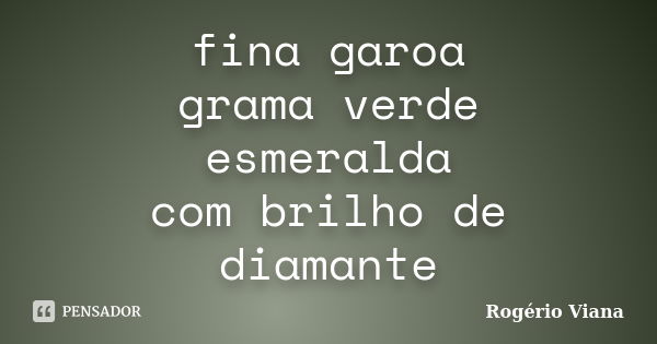 fina garoa grama verde esmeralda com brilho de diamante... Frase de Rogério Viana.