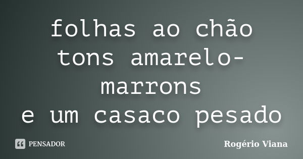 folhas ao chão tons amarelo-marrons e um casaco pesado... Frase de Rogério Viana.