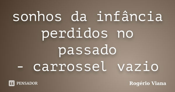 sonhos da infância perdidos no passado - carrossel vazio... Frase de Rogério Viana.