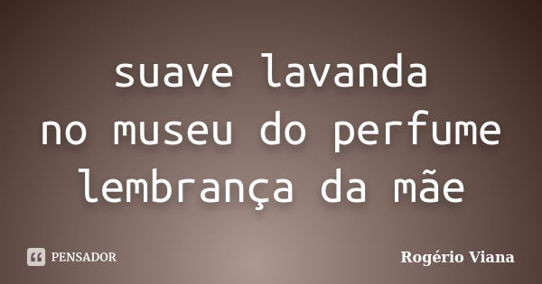 suave lavanda no museu do perfume lembrança da mãe... Frase de Rogério Viana.