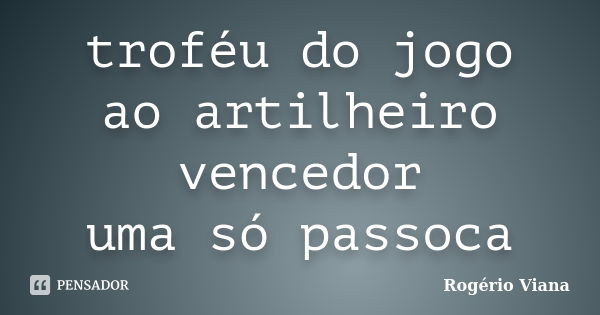 troféu do jogo ao artilheiro vencedor uma só passoca... Frase de Rogério Viana.