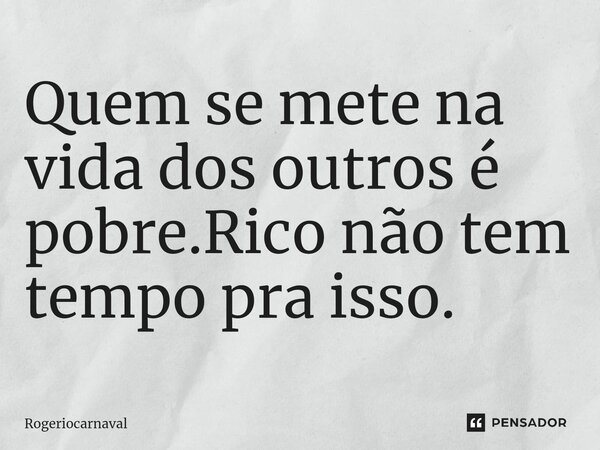 Quem se mete na vida dos outros é pobre.Rico não tem tempo pra isso.⁠... Frase de Rogeriocarnaval.