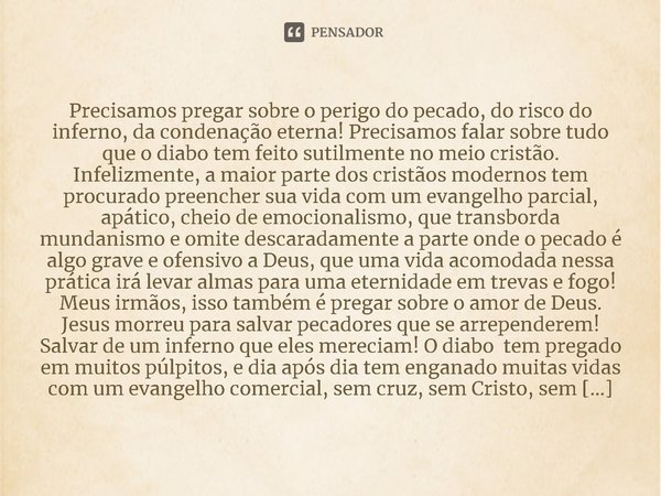 ⁠Precisamos pregar sobre o perigo do pecado, do risco do inferno, da condenação eterna! Precisamos falar sobre tudo que o diabo tem feito sutilmente no meio cri... Frase de RogerioCerqueiraJr.