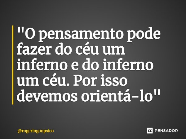 ⁠"O pensamento pode fazer do céu um inferno e do inferno um céu. Por isso devemos orientá-lo"... Frase de rogeriogonpsico.