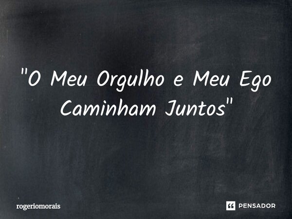 ⁠"O Meu Orgulho e Meu Ego Caminham Juntos"... Frase de rogeriomorais.
