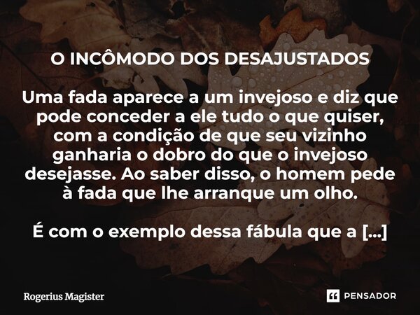 ⁠O INCÔMODO DOS DESAJUSTADOS Uma fada aparece a um invejoso e diz que pode conceder a ele tudo o que quiser, com a condição de que seu vizinho ganharia o dobro ... Frase de Rogerius Magister.