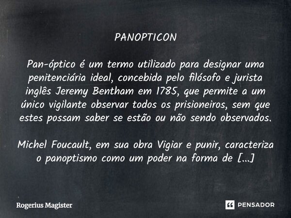 ⁠PANOPTICON Pan-óptico é um termo utilizado para designar uma penitenciária ideal, concebida pelo filósofo e jurista inglês Jeremy Bentham em 1785, que permite ... Frase de Rogerius Magister.
